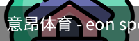 意昂体育 - eon sports中国官网